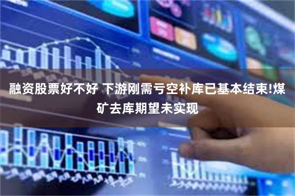 融资股票好不好 下游刚需亏空补库已基本结束!煤矿去库期望未实现