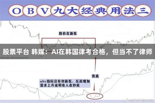 股票平台 韩媒:AI在韩国律考合格,但当不了律师
