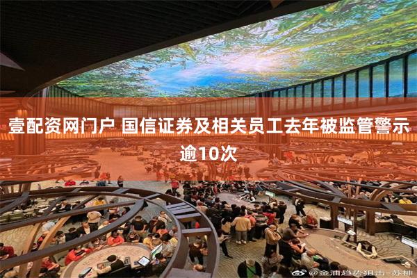 壹配资网门户 国信证券及相关员工去年被监管警示逾10次