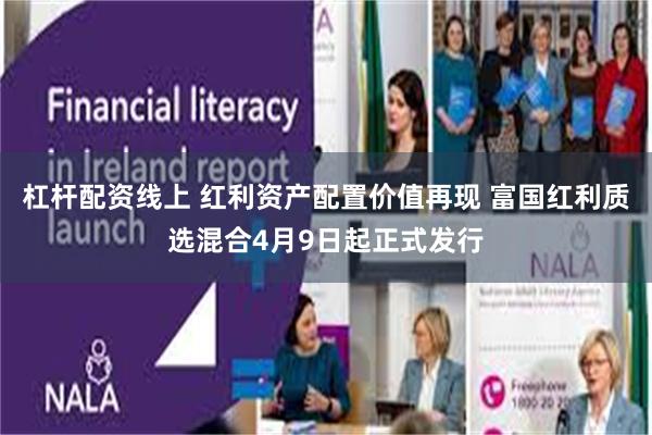 杠杆配资线上 红利资产配置价值再现 富国红利质选混合4月9日起正式发行