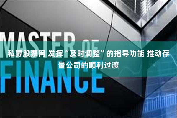 私募股票网 发挥“及时调整”的指导功能 推动存量公司的顺利过渡