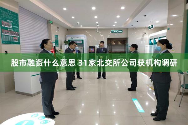 股市融资什么意思 31家北交所公司获机构调研