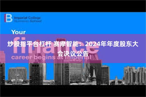 炒股指平台杠杆 赛摩智能：2024年年度股东大会决议公告