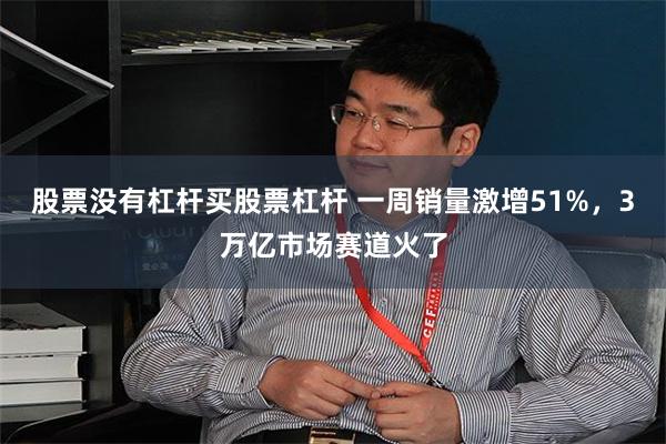 股票没有杠杆买股票杠杆 一周销量激增51%，3万亿市场赛道火了