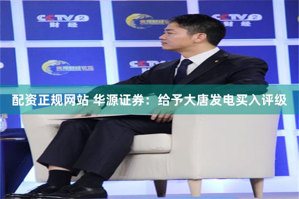 配资正规网站 华源证券:给予大唐发电买入评级