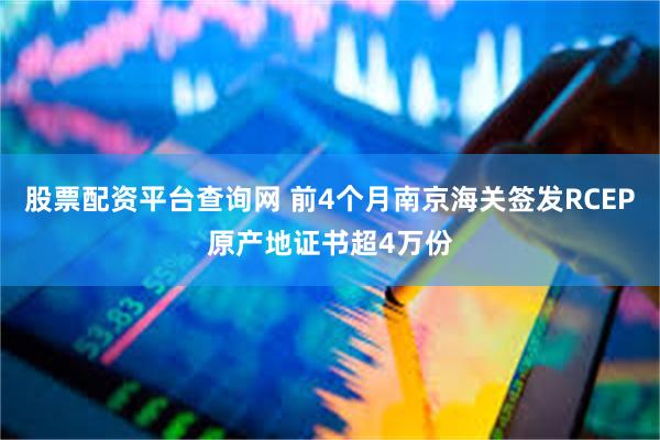 股票配资平台查询网 前4个月南京海关签发RCEP原产地证书超4万份