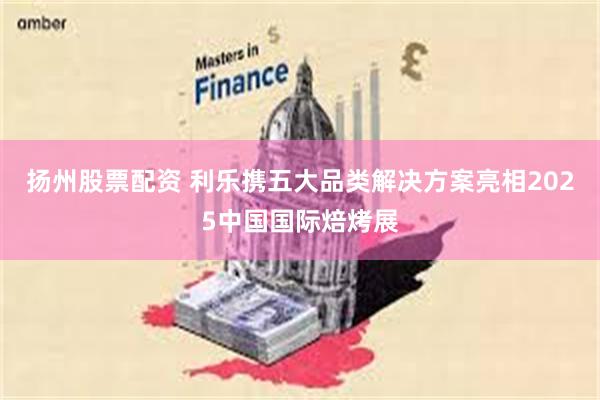 扬州股票配资 利乐携五大品类解决方案亮相2025中国国际焙烤展