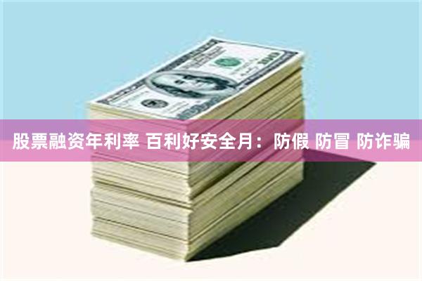 股票融资年利率 百利好安全月:防假 防冒 防诈骗
