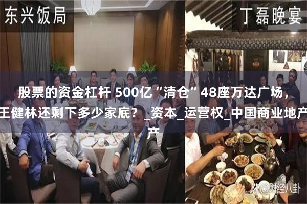 股票的资金杠杆 500亿“清仓”48座万达广场，王健林还剩下多少家底？_资本_运营权_中国商业地产