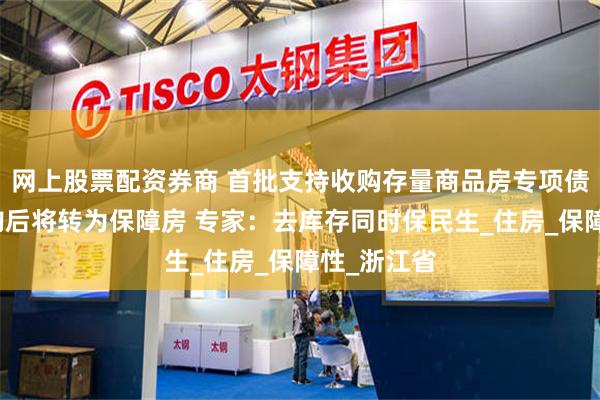 网上股票配资券商 首批支持收购存量商品房专项债落地,收购后将转为保障房 专家:去库存同时保民生_住房_保障性_浙江省