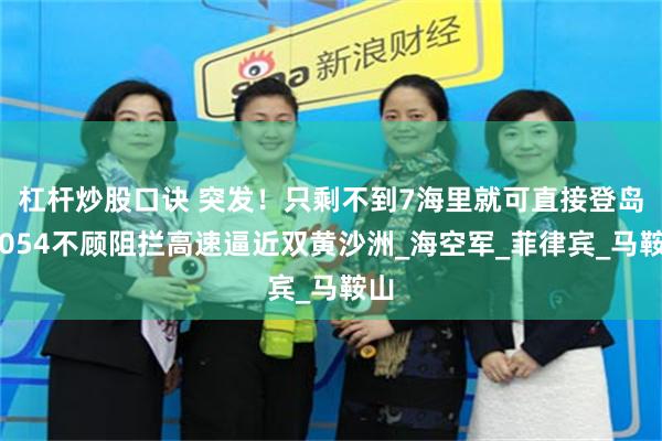 杠杆炒股口诀 突发！只剩不到7海里就可直接登岛！054不顾阻拦高速逼近双黄沙洲_海空军_菲律宾_马鞍山