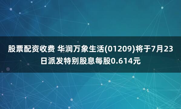 股票配资收费 华润万象生活(01209)将于7月23日派发特别股息每股0.614元