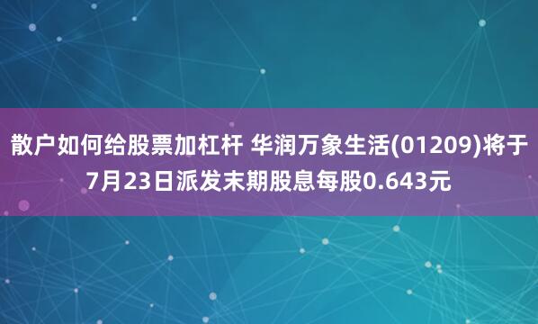 散户如何给股票加杠杆 华润万象生活(01209)将于7月23日派发末期股息每股0.643元