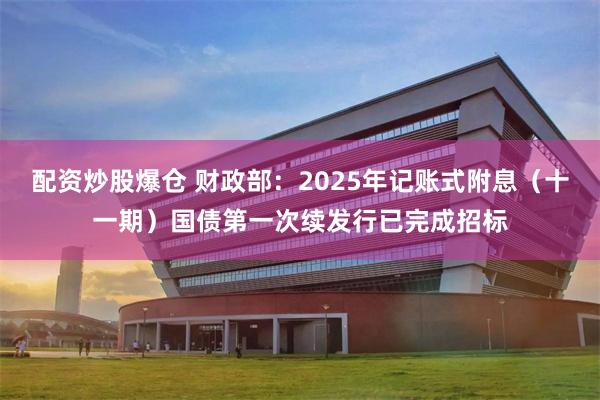 配资炒股爆仓 财政部：2025年记账式附息（十一期）国债第一次续发行已完成招标