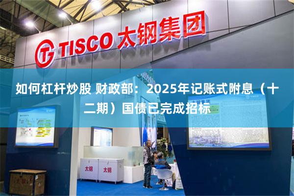 如何杠杆炒股 财政部：2025年记账式附息（十二期）国债已完成招标