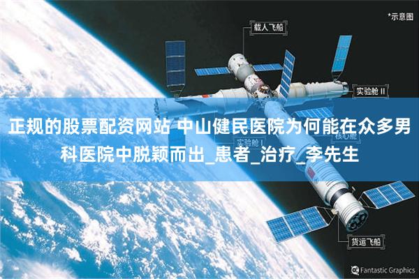 正规的股票配资网站 中山健民医院为何能在众多男科医院中脱颖而出_患者_治疗_李先生